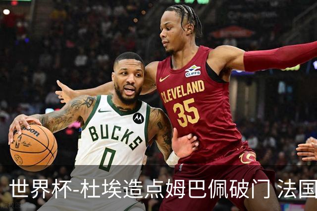 世界杯-杜埃造点姆巴佩破门 法国1-0巴拉圭将战摩洛哥