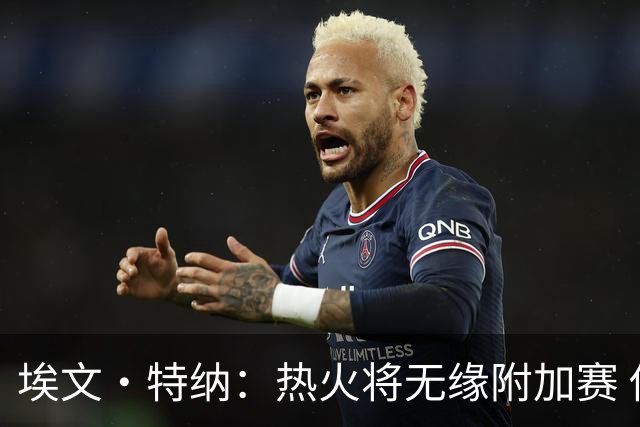 埃文·特纳：热火将无缘附加赛 他们为得到字母哥付出太多了