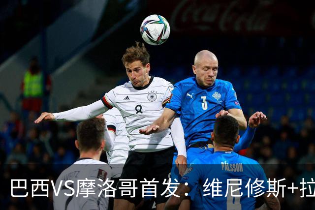 巴西VS摩洛哥首发：维尼修斯+拉菲尼亚 胖虎配吉马良斯