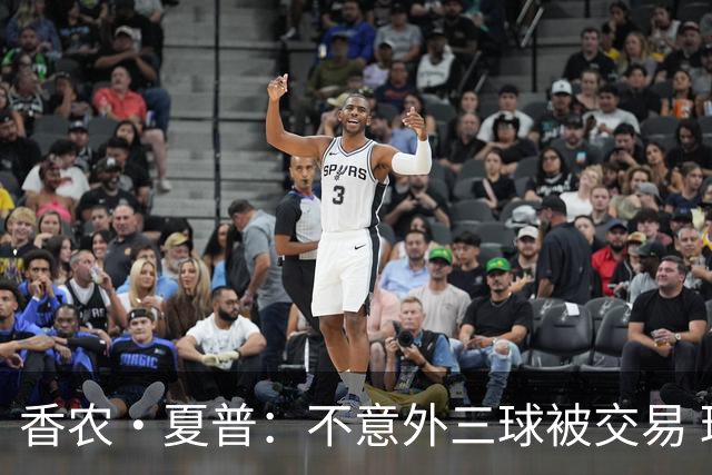 香农·夏普：不意外三球被交易 球队都在避开3亿美元续约合同