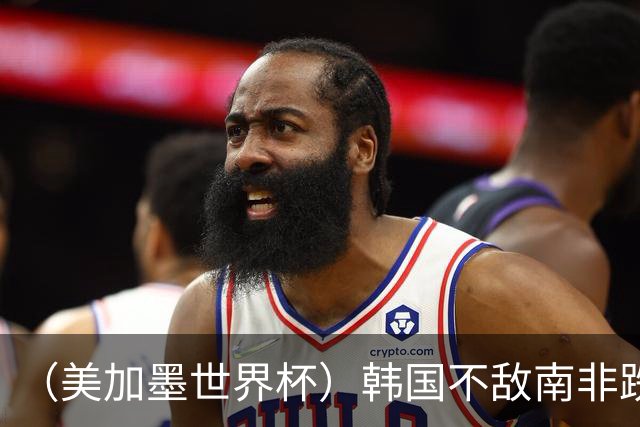 （美加墨世界杯）韩国不敌南非跌至小组第三 出线前景待定