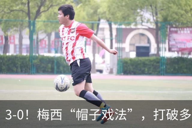 3-0！梅西“帽子戏法”，打破多项纪录，齐达内儿子“发挥失常”